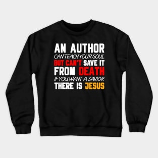 AN AUTHOR CAN TEACH YOUR SOUL BUT CAN'T SAVE IT FROM DEATH IF YOU WANT A SAVIOR THERE IS JESUS Crewneck Sweatshirt